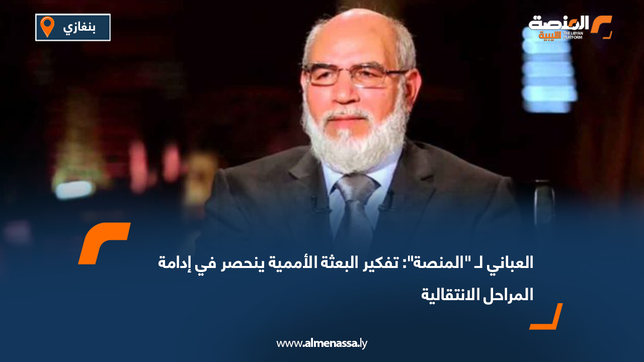 العباني لـ "المنصة": تفكير البعثة الأممية ينحصر في إدامة المراحل الانتقالية