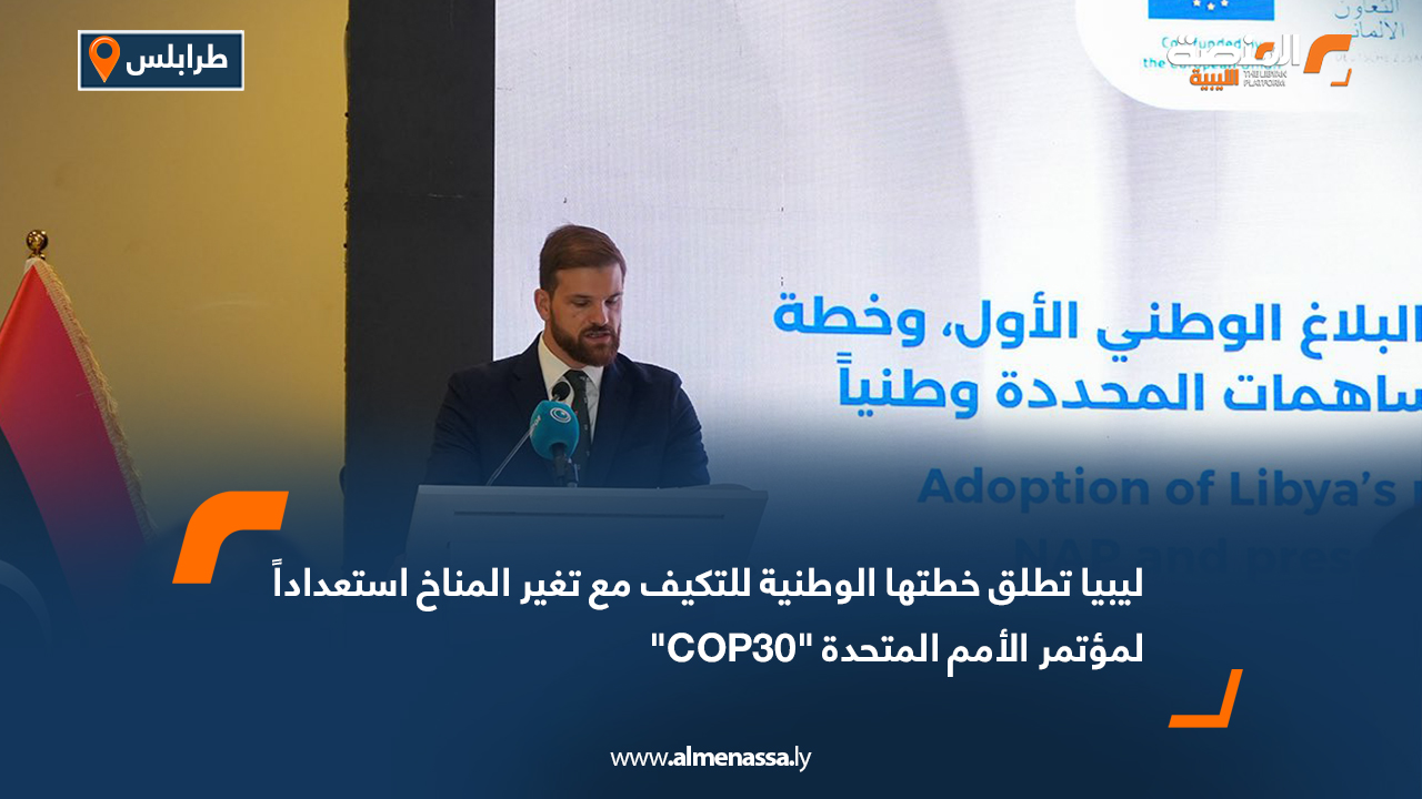 ليبيا تطلق خطتها الوطنية للتكيف مع تغير المناخ استعداداً لمؤتمر الأمم المتحدة "COP30"