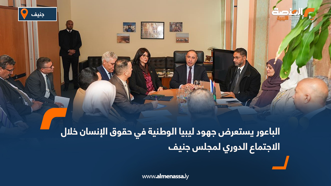 الباعور يستعرض جهود ليبيا الوطنية في حقوق الإنسان خلال الاجتماع الدوري لمجلس جنيف