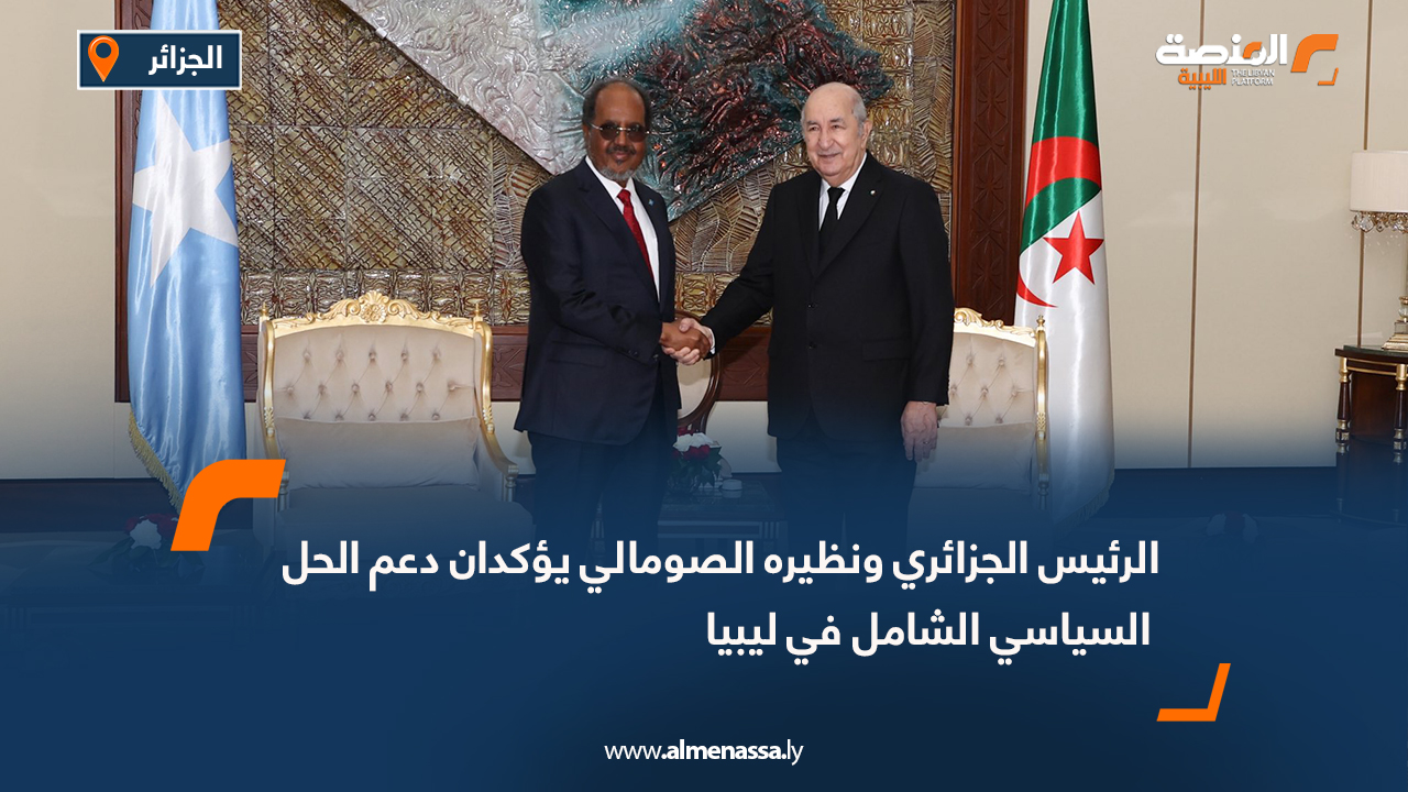 الرئيس الجزائري ونظيره الصومالي يؤكدان دعم الحل السياسي الشامل في ليبيا
