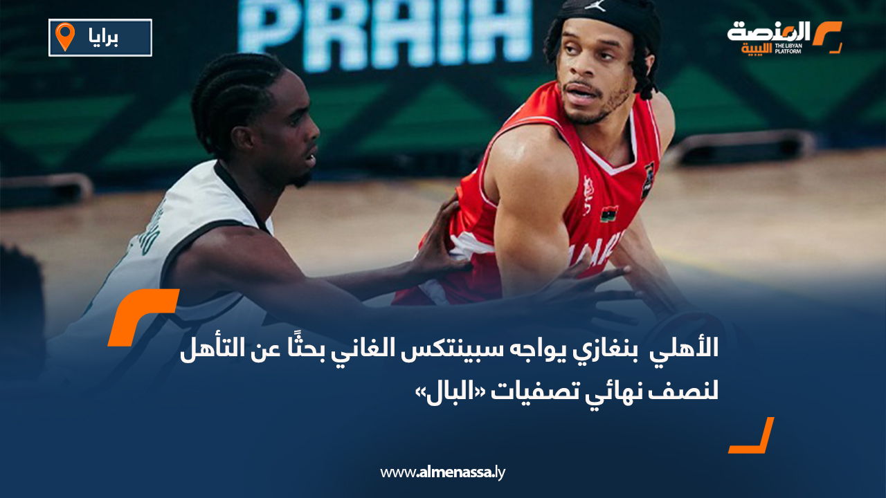 الأهلي  بنغازي يواجه سبينتكس الغاني بحثًا عن التأهل لنصف نهائي تصفيات «البال»