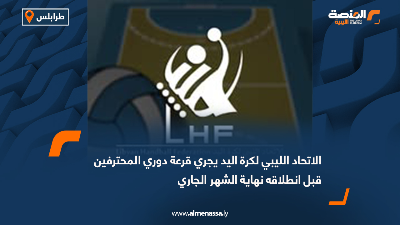 الاتحاد الليبي لكرة اليد يجري قرعة دوري المحترفين قبل انطلاقه نهاية الشهر الجاري