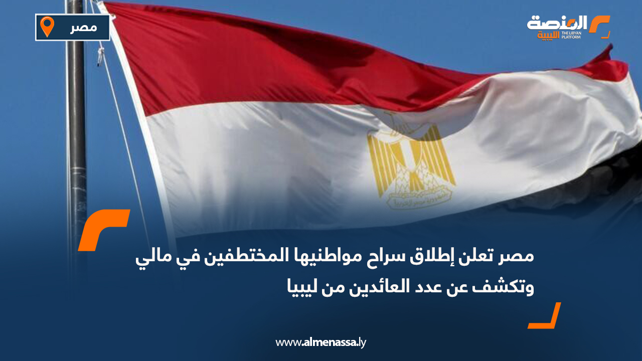 مصر تعلن إطلاق سراح مواطنيها المختطفين في مالي وتكشف عن عدد العائدين من ليبيا