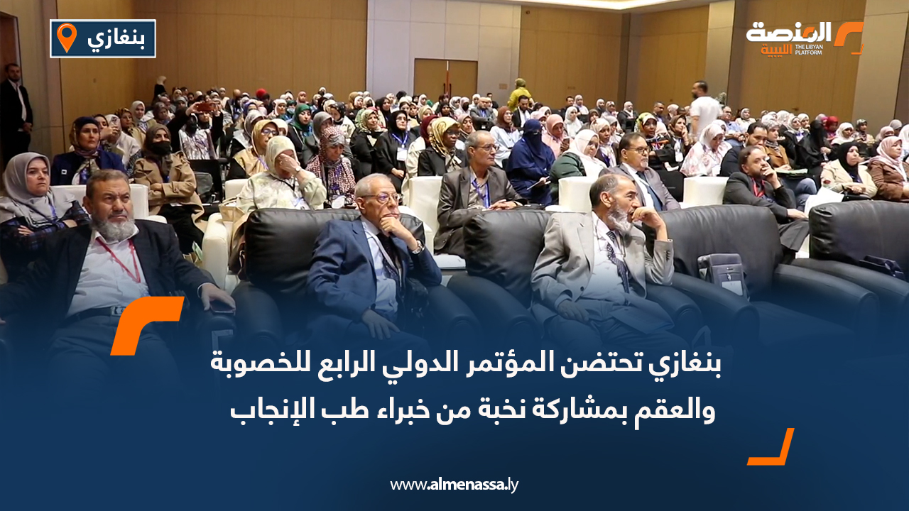 بنغازي تحتضن المؤتمر الدولي الرابع للخصوبة والعقم بمشاركة نخبة من خبراء طب الإنجاب
