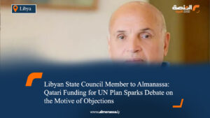 Libyan State Council Member to Almanassa: Qatari Funding for UN Plan Sparks Debate on the Motive of Objections