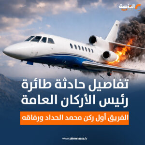 تفاصيل حادثة طائرة رئيس الأركان العامة الفريق أول ركن محمد الحداد ورفاقه