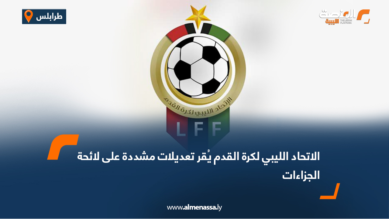 الاتحاد الليبي لكرة القدم يُقر تعديلات مشددة على لائحة الجزاءات