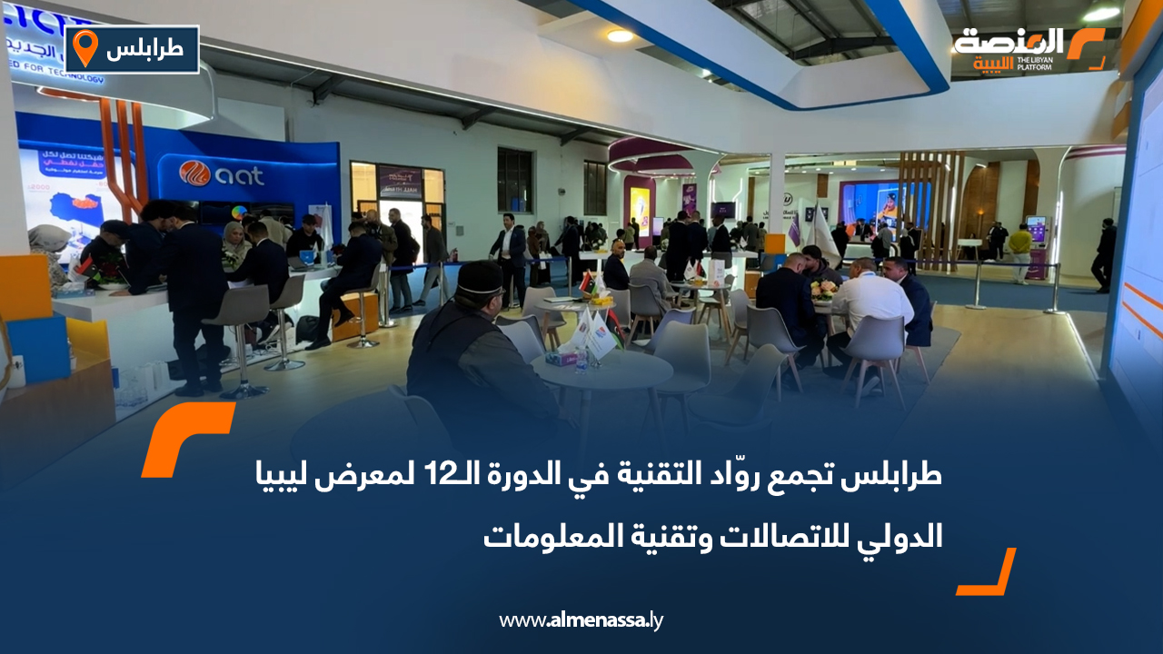 طرابلس تجمع روّاد التقنية في الدورة الـ12 لمعرض ليبيا الدولي للاتصالات وتقنية المعلومات