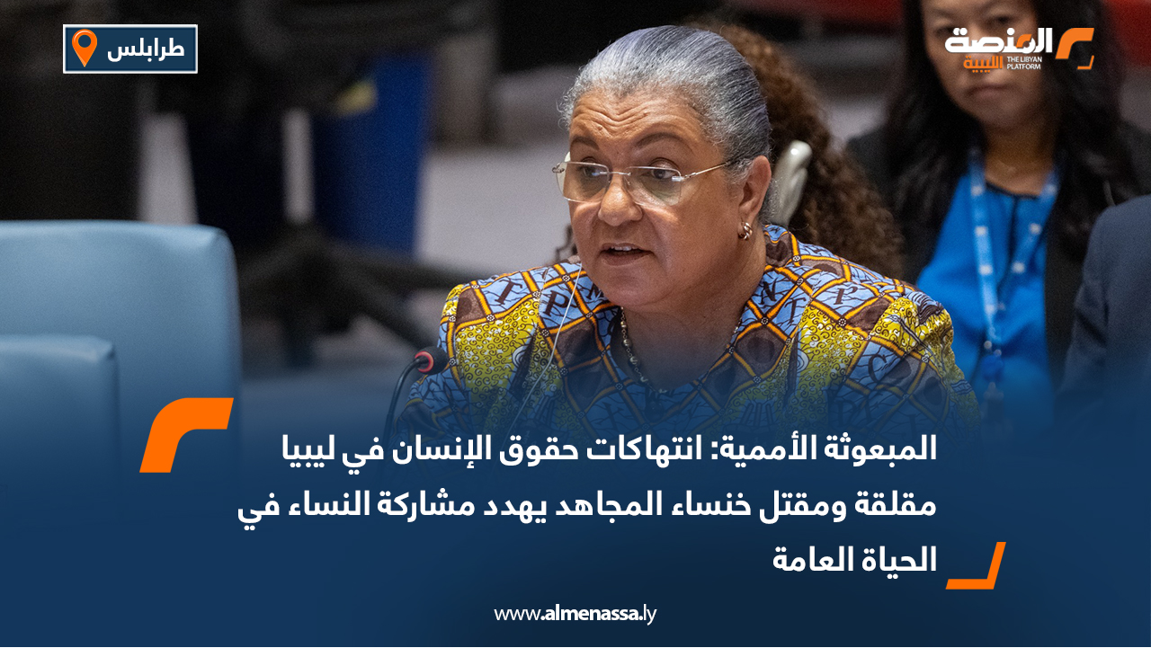 المبعوثة الأممية: انتهاكات حقوق الإنسان في ليبيا مقلقة ومقتل خنساء المجاهد يهدد مشاركة النساء في الحياة العامة