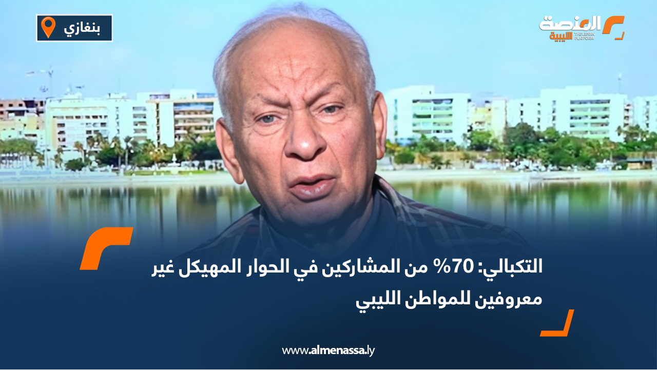 التكبالي: 70% من المشاركين في الحوار المهيكل غير معروفين للمواطن الليبي