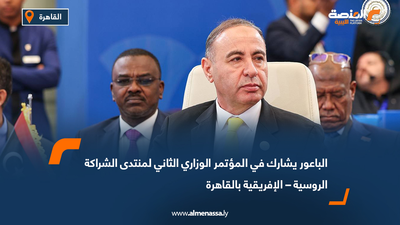 الباعور يشارك في المؤتمر الوزاري الثاني لمنتدى الشراكة الروسية – الإفريقية بالقاهرة