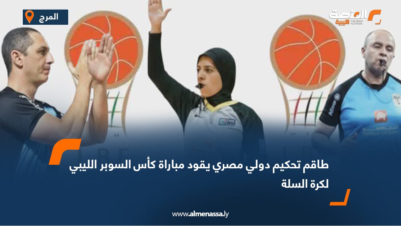 طاقم تحكيم دولي مصري يقود مباراة كأس السوبر الليبي لكرة السلة