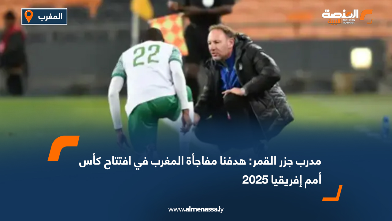 مدرب جزر القمر: هدفنا مفاجأة المغرب في افتتاح كأس أمم إفريقيا 2025