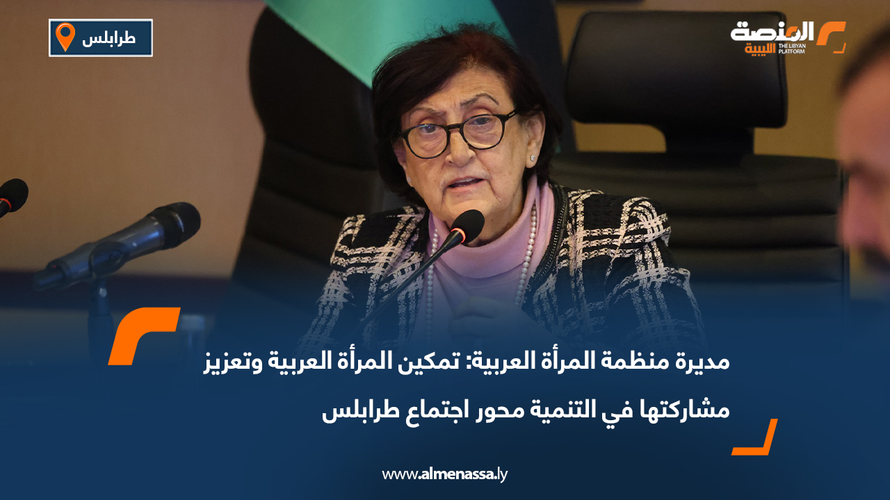 مديرة منظمة المرأة العربية: تمكين المرأة العربية وتعزيز مشاركتها في التنمية محور اجتماع طرابلس