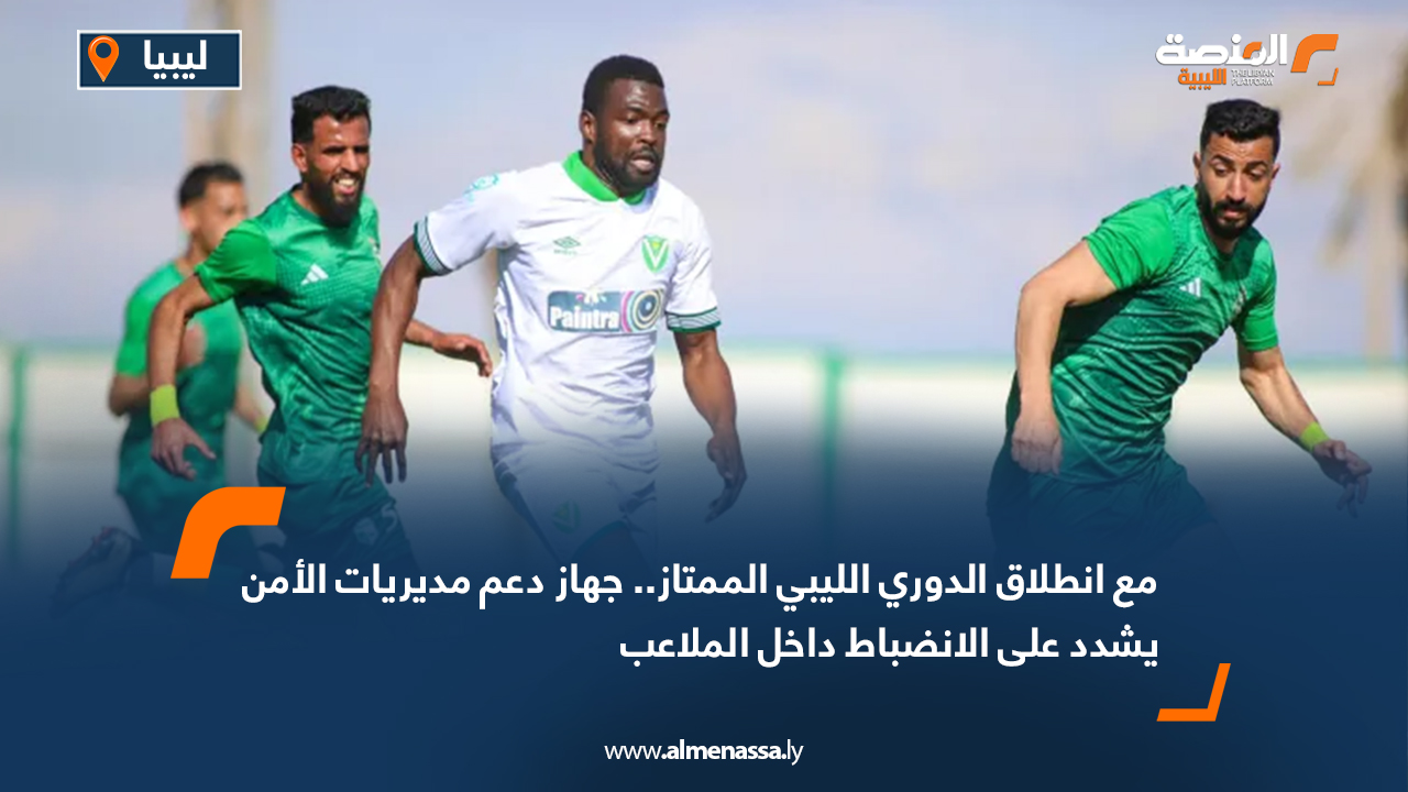 مع انطلاق الدوري الليبي الممتاز.. جهاز دعم مديريات الأمن يشدد على الانضباط داخل الملاعب