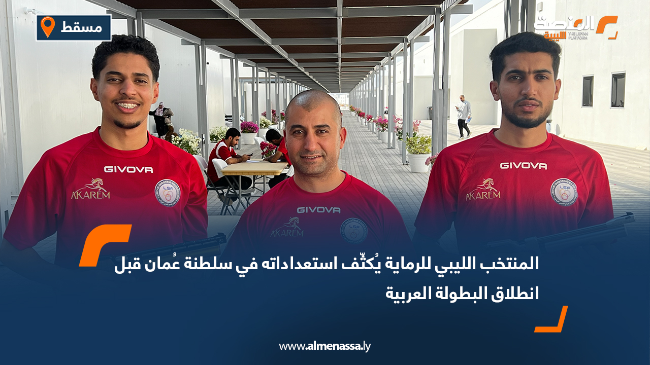 المنتخب الليبي للرماية يُكثّف استعداداته في سلطنة عُمان قبل انطلاق البطولة العربية