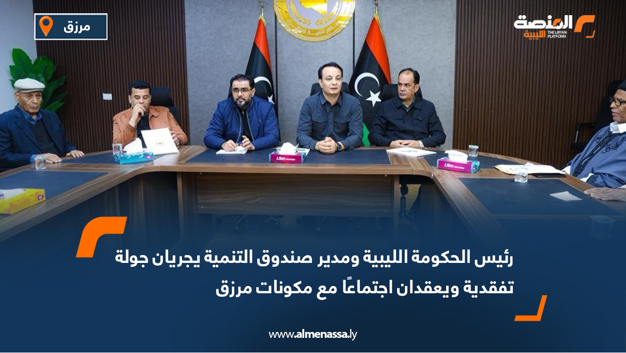 رئيس الحكومة الليبية ومدير صندوق التنمية يجريان جولة تفقدية ويعقدان اجتماعًا مع مكونات مرزق