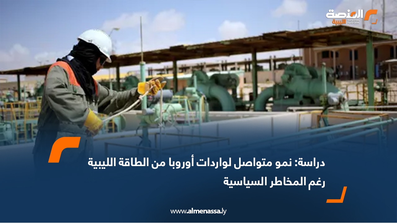 دراسة: نمو متواصل لواردات أوروبا من الطاقة الليبية رغم المخاطر السياسية