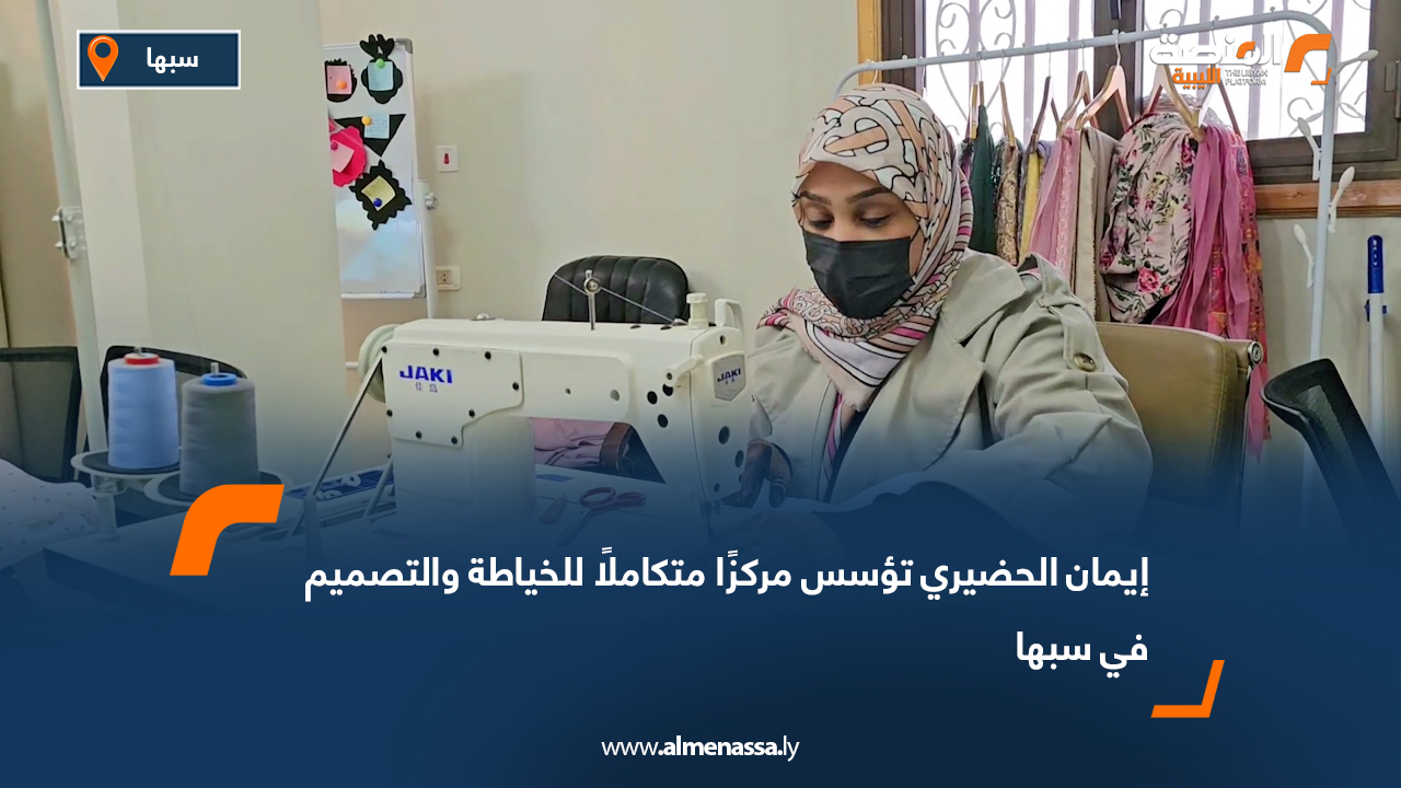 إيمان الحضيري تؤسس مركزًا متكاملًا للخياطة والتصميم في سبها