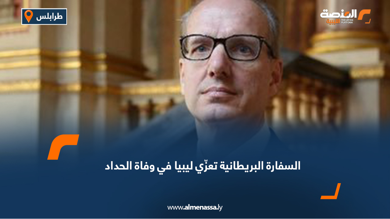 السفارة البريطانية تعزّي ليبيا في وفاة الحداد