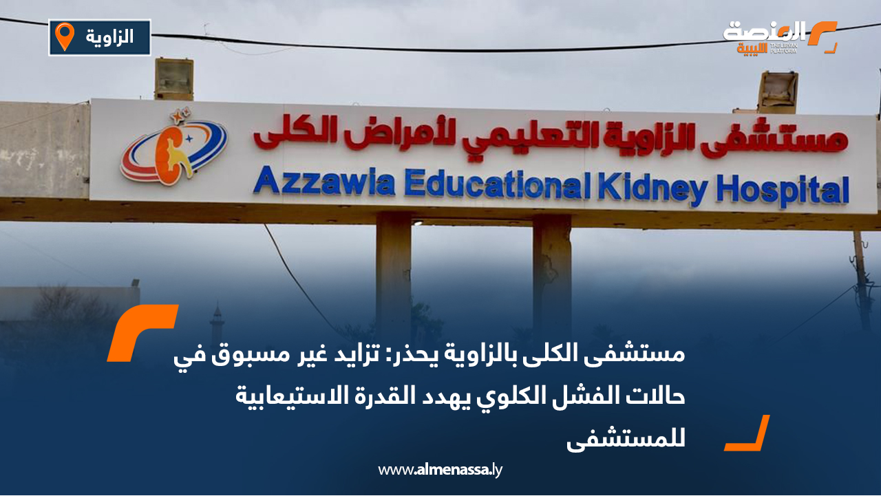 مستشفى الكلى بالزاوية يحذر: تزايد غير مسبوق في حالات الفشل الكلوي يهدد القدرة الاستيعابية للمستشفى