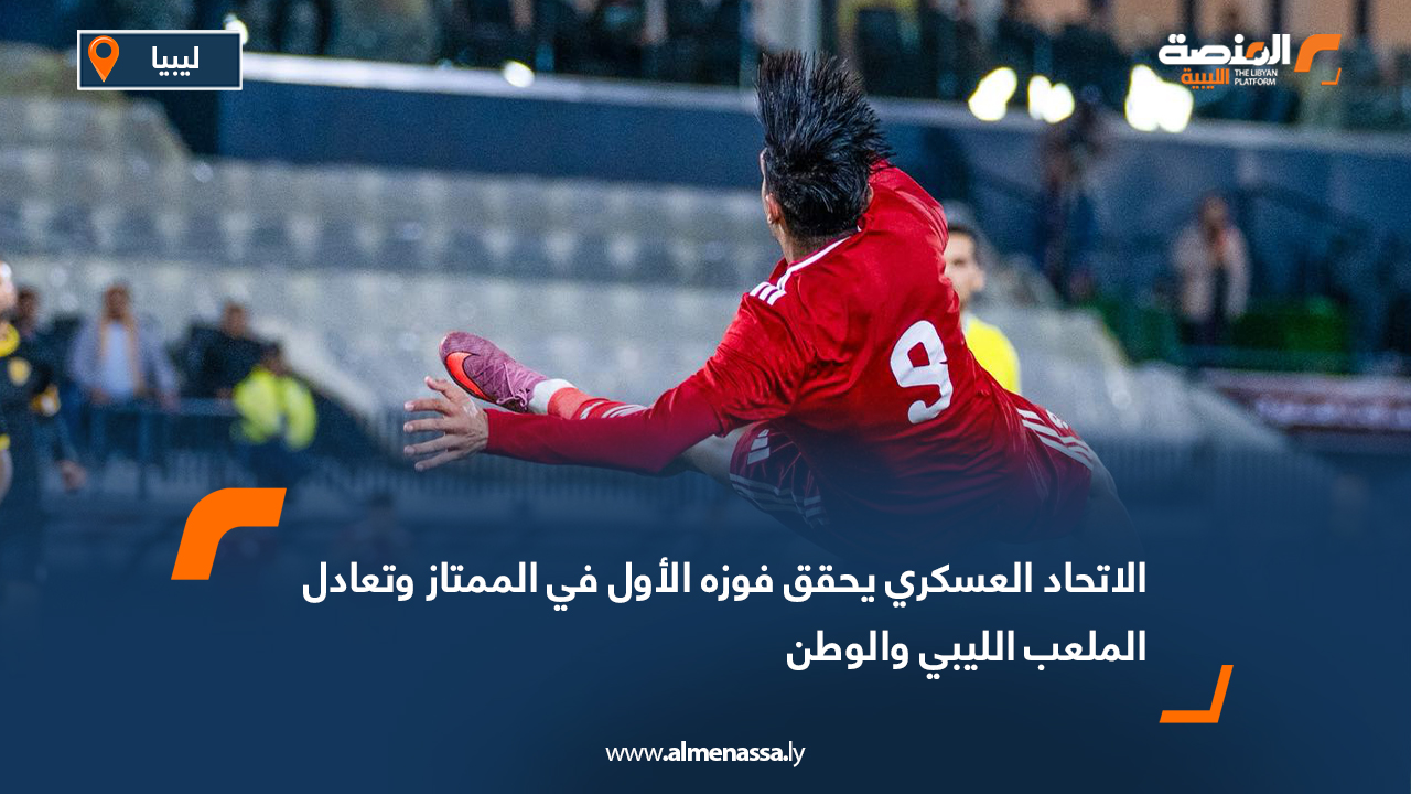 الاتحاد العسكري يحقق فوزه الأول في الممتاز وتعادل الملعب الليبي والوطن