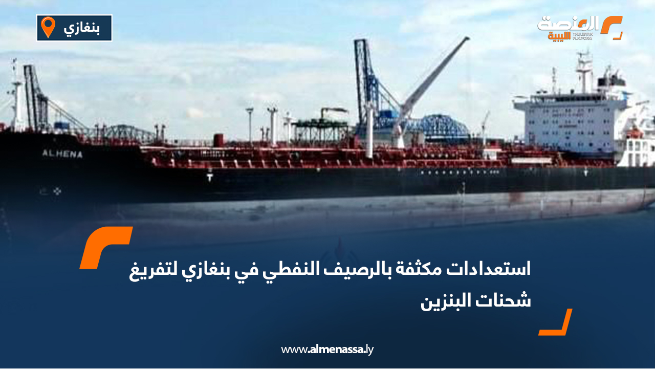 استعدادات مكثفة بالرصيف النفطي في بنغازي لتفريغ شحنات البنزين