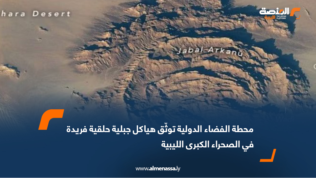محطة الفضاء الدولية توثّق هياكل جبلية حلقية فريدة في الصحراء الكبرى الليبية