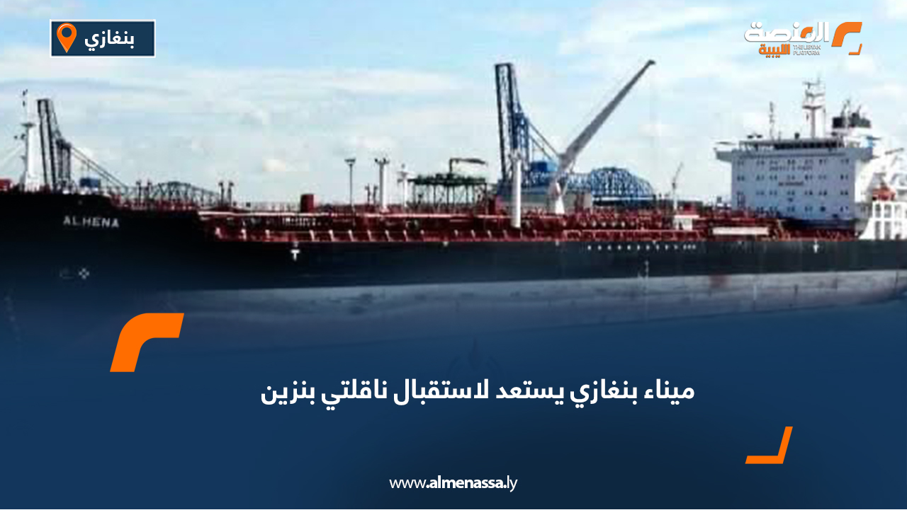 ميناء بنغازي يستعد لاستقبال ناقلتي بنزين