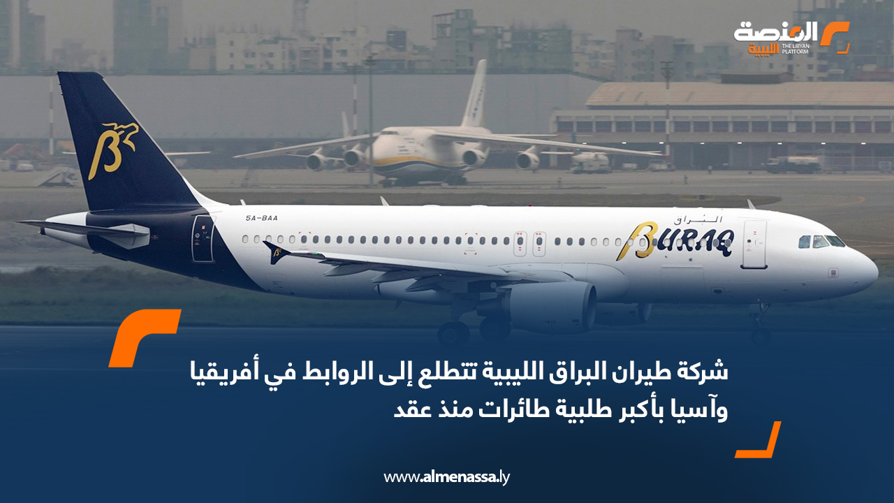 شركة طيران البراق الليبية تتطلع إلى الروابط في أفريقيا وآسيا بأكبر طلبية طائرات منذ عقد