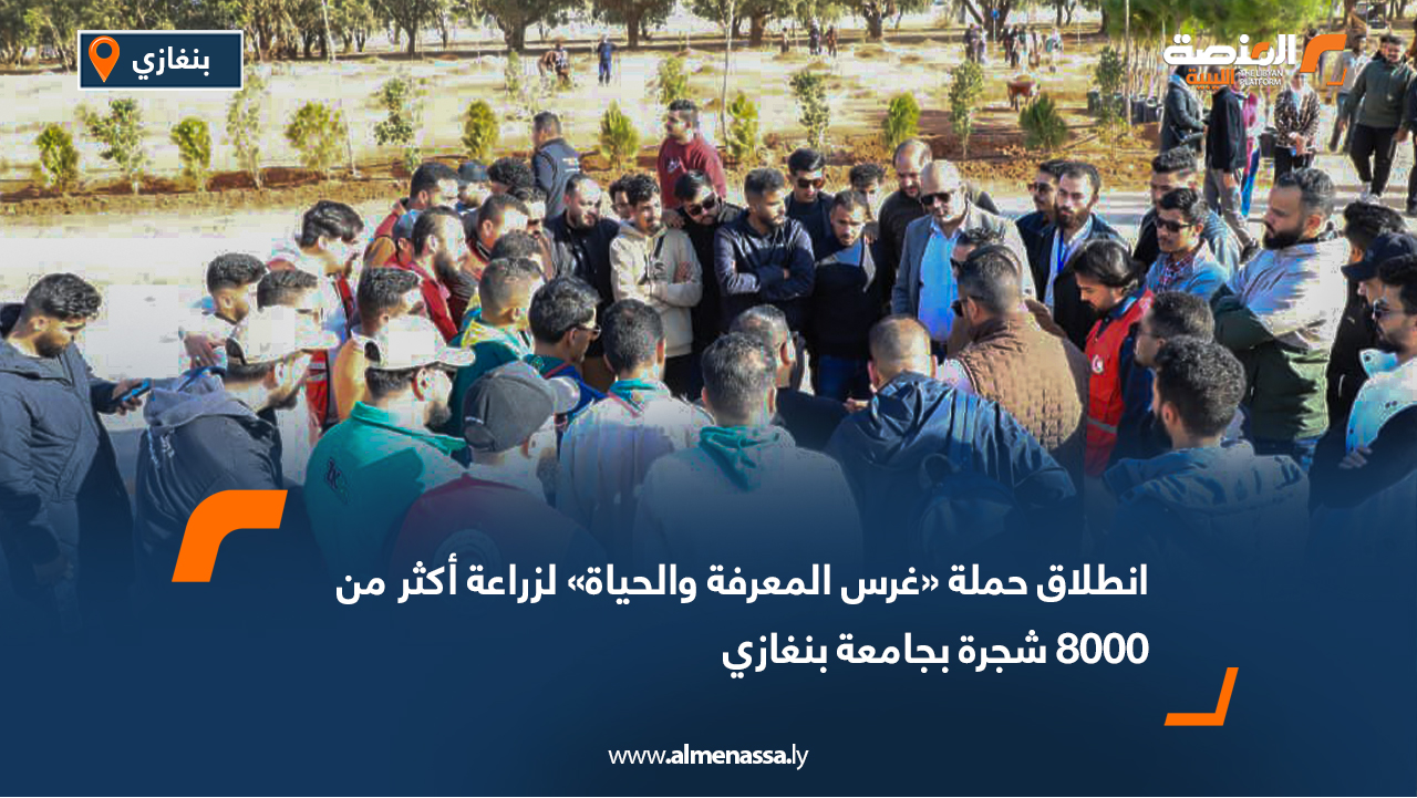 انطلاق حملة «غرس المعرفة والحياة» لزراعة أكثر من 8000 شجرة بجامعة بنغازي
