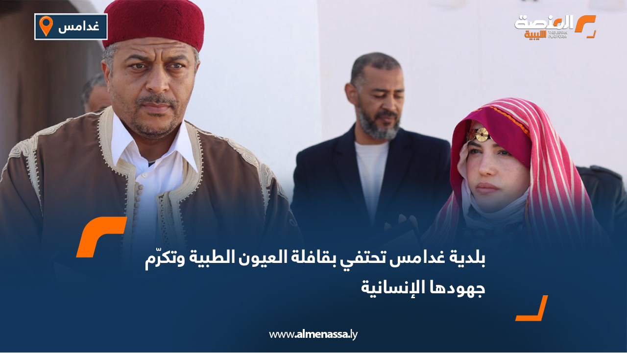 بلدية غدامس تحتفي بقافلة العيون الطبية وتكرّم جهودها الإنسانية