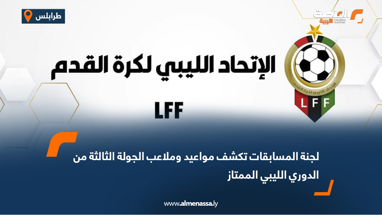 لجنة المسابقات تكشف مواعيد وملاعب الجولة الثالثة من الدوري الليبي الممتاز