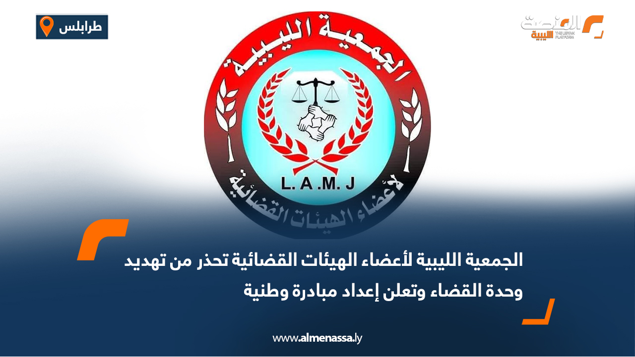 الجمعية الليبية لأعضاء الهيئات القضائية تحذر من تهديد وحدة القضاء وتعلن إعداد مبادرة وطنية
