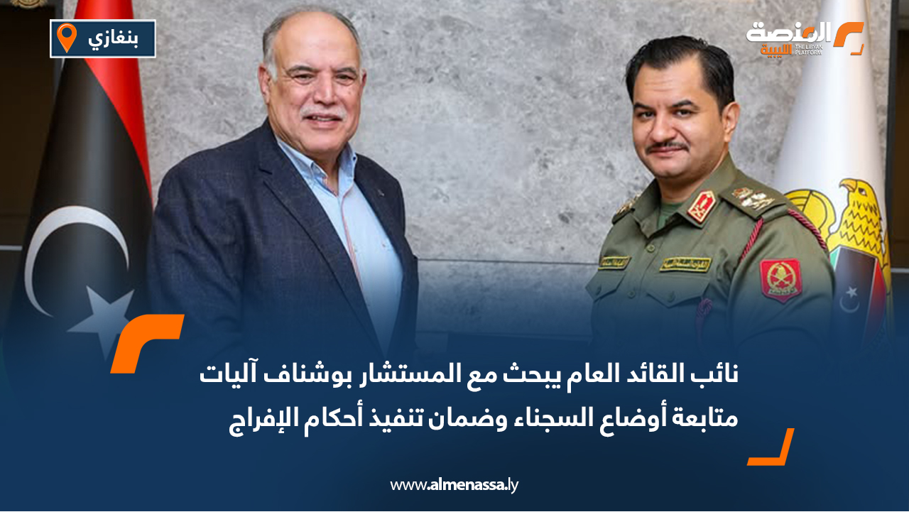 نائب القائد العام يبحث مع المستشار بوشناف آليات متابعة أوضاع السجناء وضمان تنفيذ أحكام الإفراج