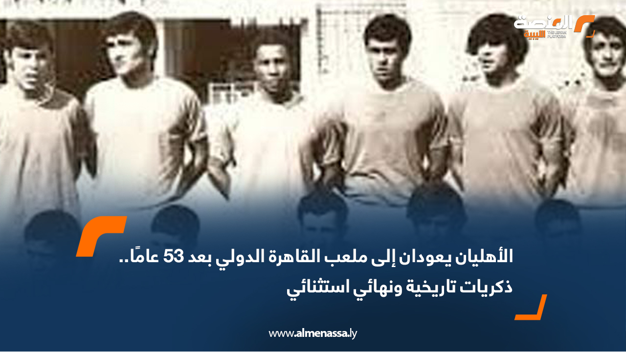 الأهليان يعودان إلى ملعب القاهرة الدولي بعد 53 عامًا.. ذكريات تاريخية ونهائي استثنائي