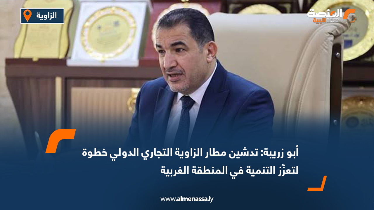 أبو زريبة: تدشين مطار الزاوية التجاري الدولي خطوة لتعزّز التنمية في المنطقة الغربية