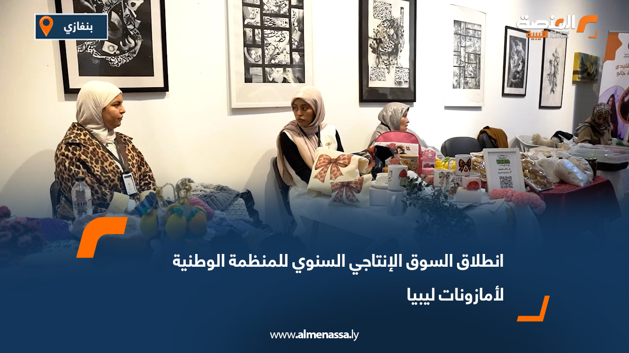 انطلاق السوق الإنتاجي السنوي للمنظمة الوطنية لأمازونات ليبيا