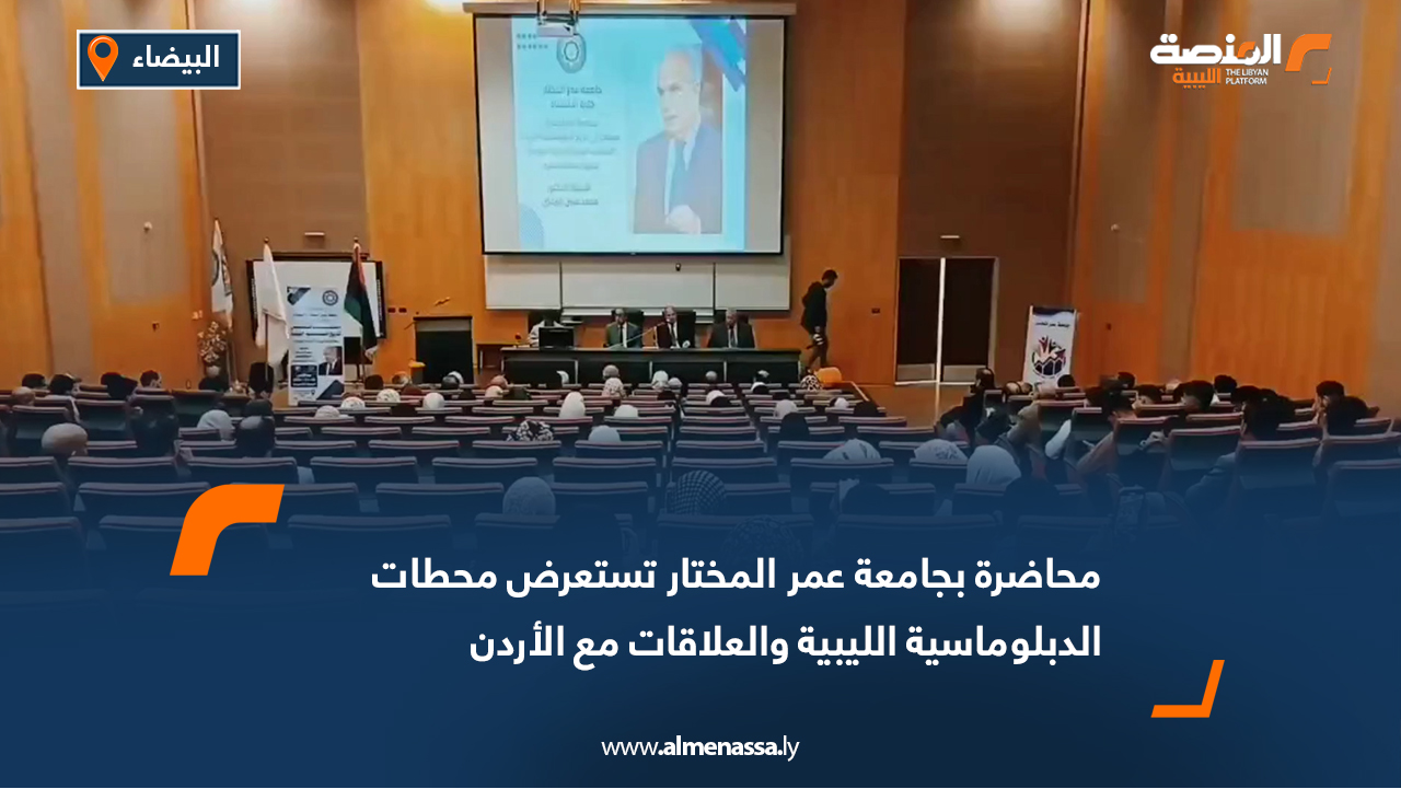محاضرة بجامعة عمر المختار تستعرض محطات الدبلوماسية الليبية والعلاقات مع الأردن