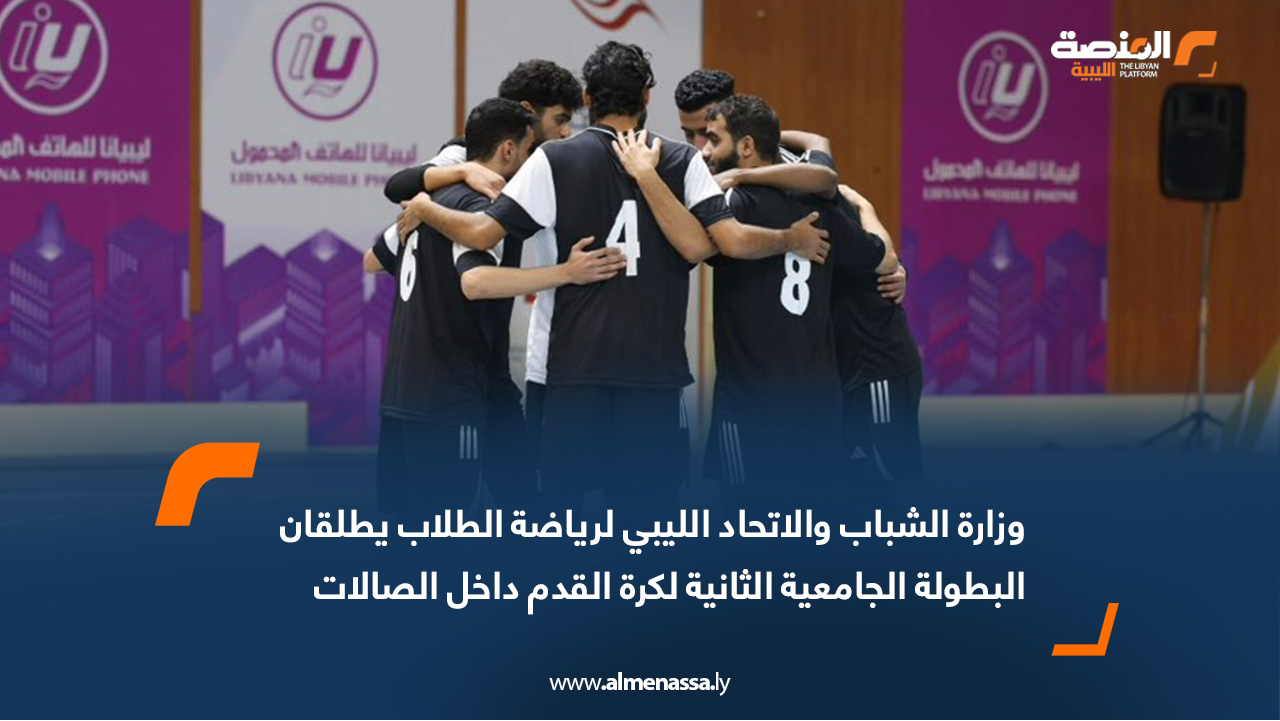 وزارة الشباب والاتحاد الليبي لرياضة الطلاب يطلقان البطولة الجامعية الثانية لكرة القدم داخل الصالات
