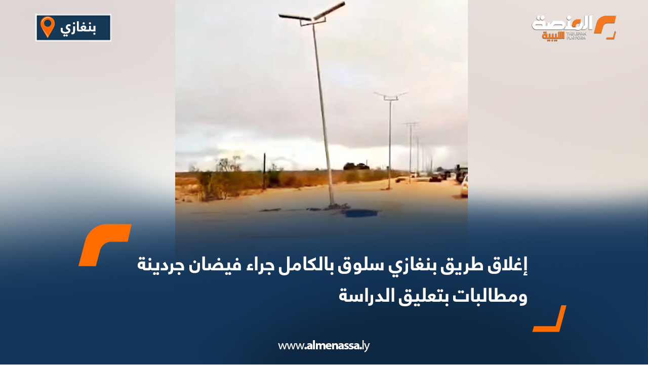 إغلاق طريق بنغازي سلوق بالكامل جراء فيضان جردينة ومطالبات بتعليق الدراسة