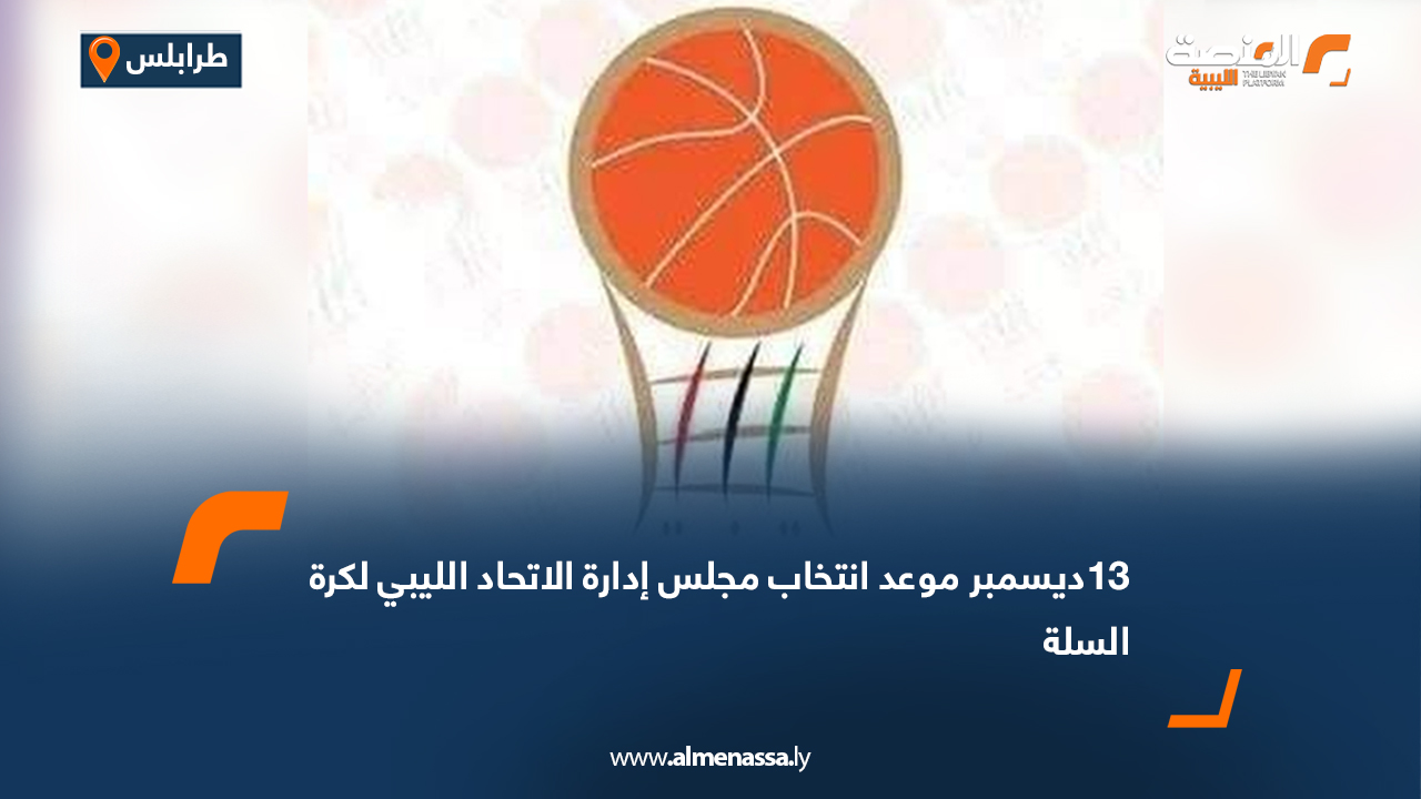 13ديسمبر موعد انتخاب مجلس إدارة الاتحاد الليبي لكرة السلة