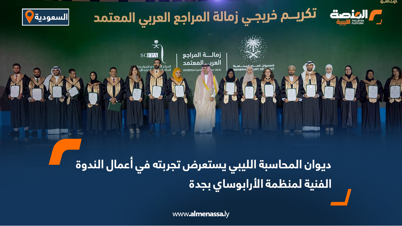 ديوان المحاسبة الليبي يستعرض تجربته في أعمال الندوة الفنية لمنظمة الأرابوساي بجدة