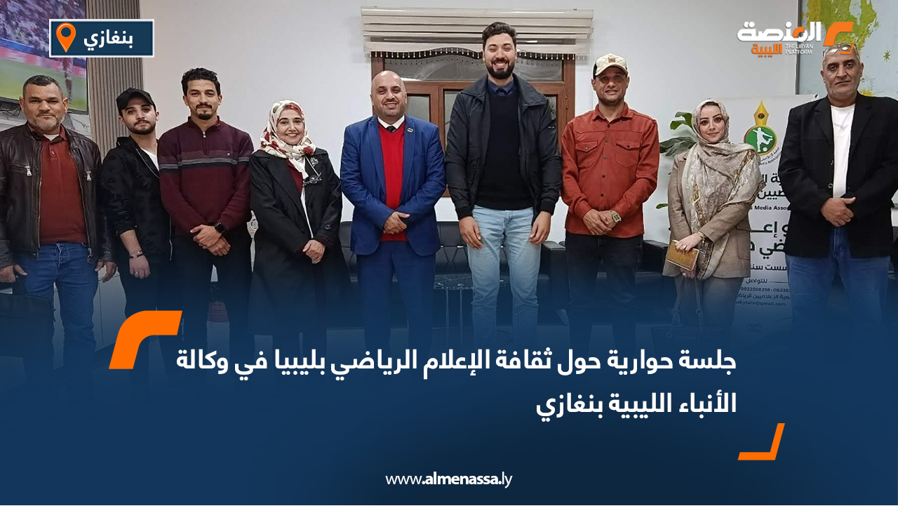 جلسة حوارية حول ثقافة الإعلام الرياضي بليبيا في وكالة الأنباء الليبية بنغازي