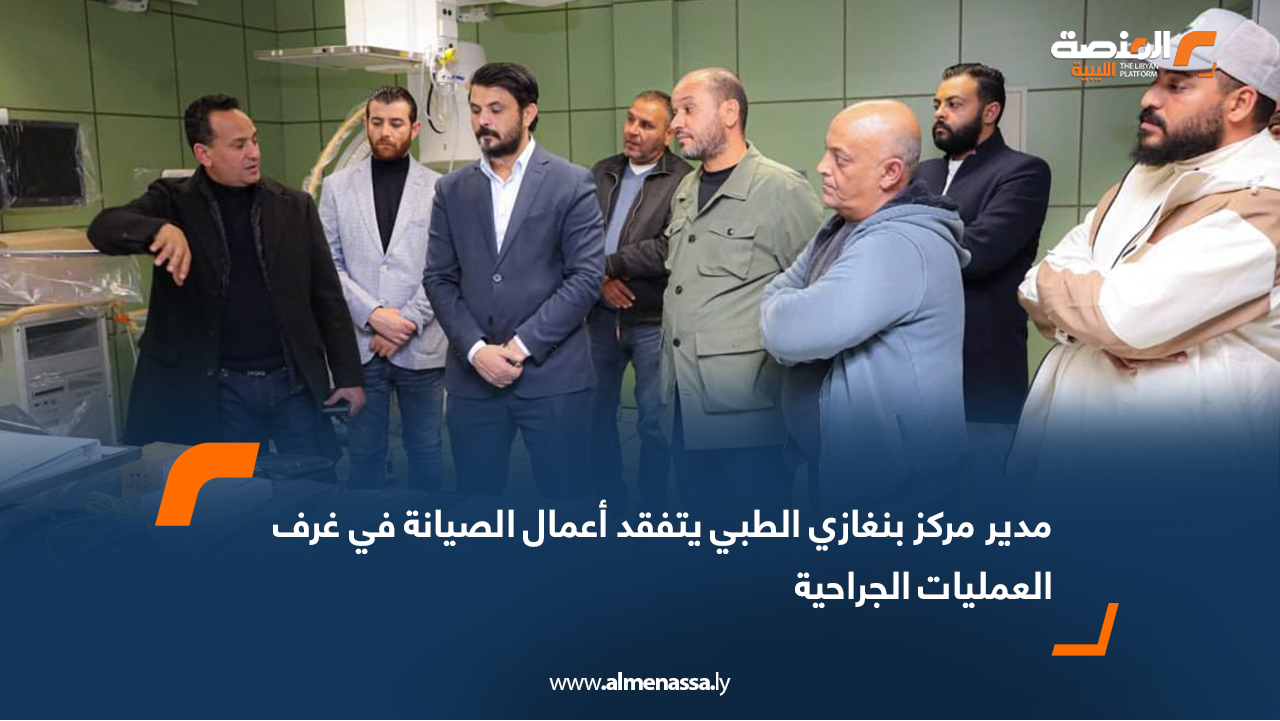 وكيل عام وزارة الصحة يتفقد مركز بنغازي الطبي ويطلع على تجهيز أربع غرف عمليات جديدة