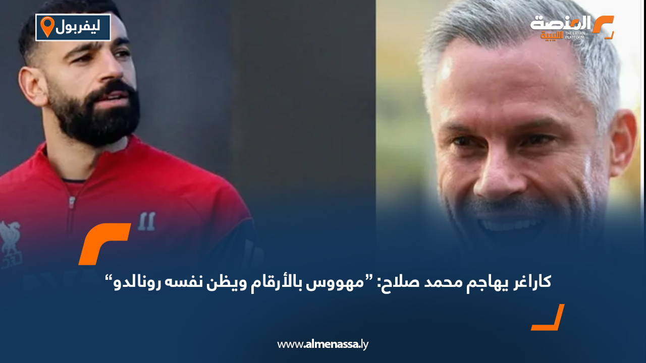 كاراغر يهاجم محمد صلاح: “مهووس بالأرقام ويظن نفسه رونالدو”