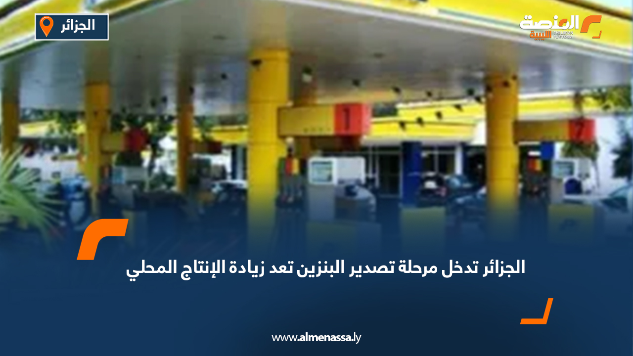 الجزائر تدخل مرحلة تصدير البنزين تعد زيادة الإنتاج المحلي