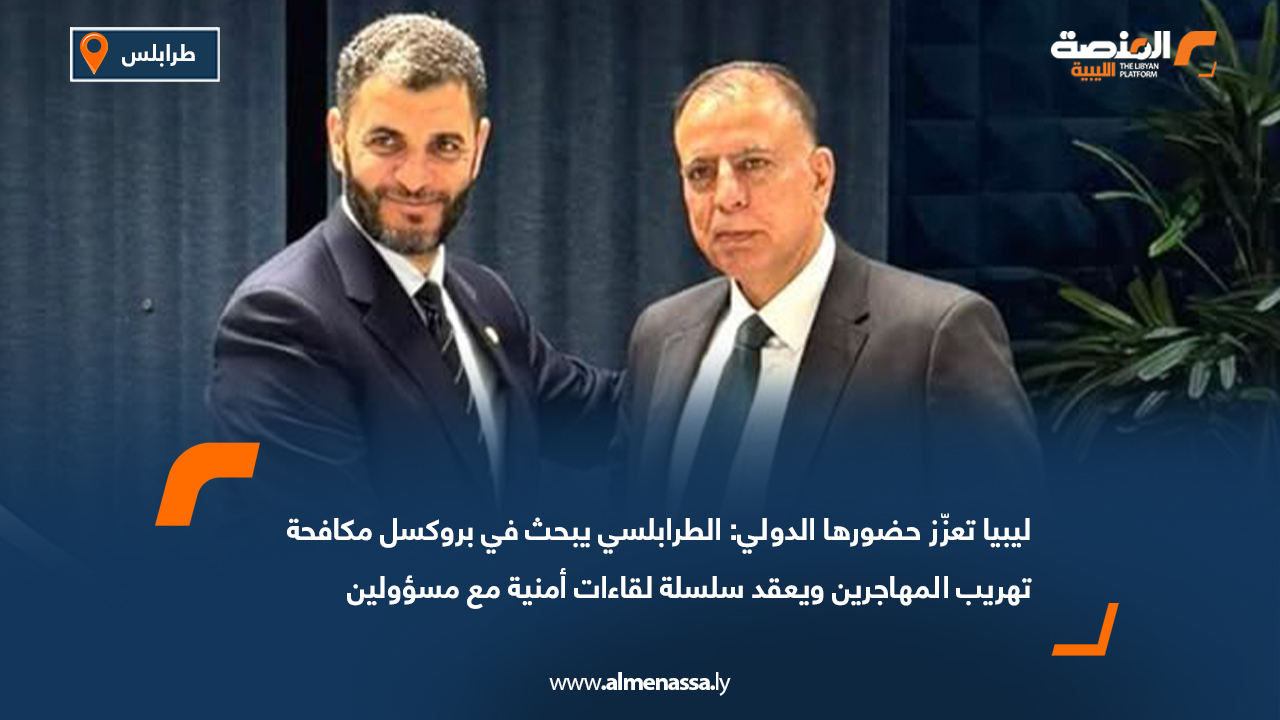ليبيا تعزّز حضورها الدولي: الطرابلسي يبحث في بروكسل مكافحة تهريب المهاجرين ويعقد سلسلة لقاءات أمنية مع مسؤولين دوليين