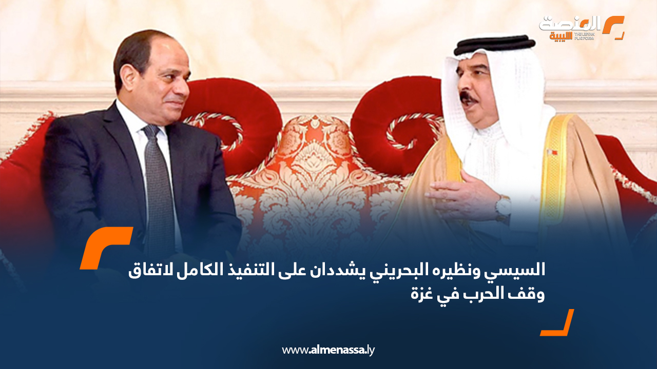 السيسي ونظيره البحريني يشددان على التنفيذ الكامل لاتفاق وقف الحرب في غزة