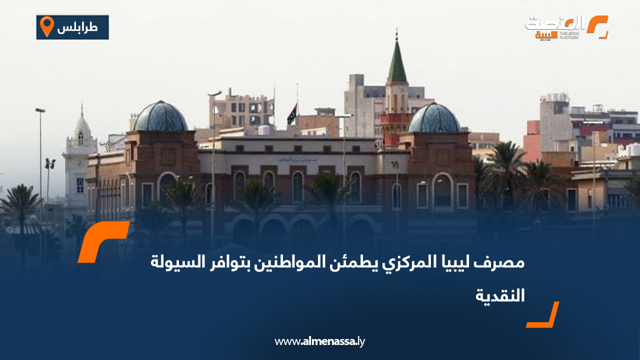 مصرف ليبيا المركزي يطمئن المواطنين بتوافر السيولة النقدية